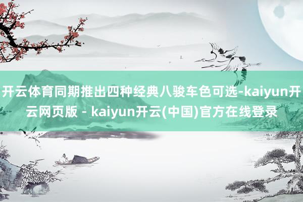 开云体育同期推出四种经典八骏车色可选-kaiyun开云网页版 - kaiyun开云(中国)官方在线登录