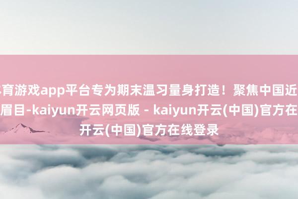 体育游戏app平台专为期末温习量身打造！聚焦中国近代史中枢眉目-kaiyun开云网页版 - kaiyun开云(中国)官方在线登录